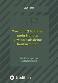 Wie du in 3 Monaten mehr Kunden gewinnst als deine Konkurrenten - Sven Frank - ebook