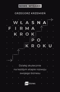 Własna firma krok po kroku. Działaj skutecznie na każdym etapie rozwoju swojego biznesu - Grzegorz Krzemień - ebook + książka