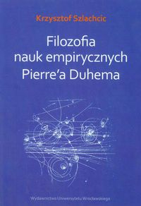 Filozofia nauk empirycznych Pierre'a Duhema - Szlachcic Krzysztof - książka
