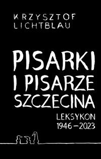 Pisarki i pisarze Szczecina. Leksykon 1946-2023 - Lichtblau Krzysztof - ebook