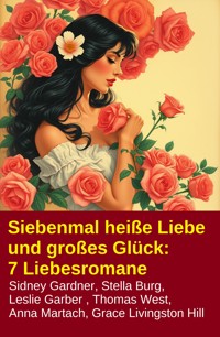 Siebenmal heiße Liebe und großes Glück: 7 Liebesromane - Stella Burg - ebook
