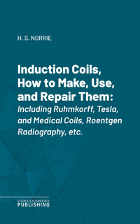 Induction Coils, How to Make, Use, and Repair Them - Norrie - ebook