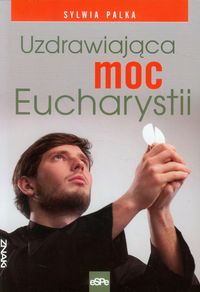 Uzdrawiająca moc Eucharystii - Sylwia Palka - książka