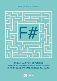 F#. Zadania z funkcyjnego i imperatywnego programowania z przykładowymi rozwiązaniami - Kubiak Mirosław J. - książka