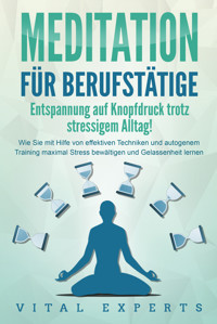 MEDITATION FÜR BERUFSTÄTIGE - Entspannung auf Knopfdruck trotz stressigem Alltag!: Wie Sie mit Hilfe von effektiven Techniken und autogenem Training maximal Stress bewältigen und Gelassenheit lernen - Vital Experts - ebook