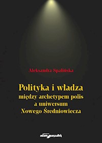 Polityka i władza między archetypem polis a uniwersum Nowego Średniowiecza - Spalińska Aleksandra - książka