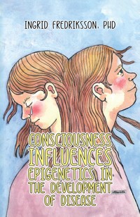 Consciousness Influences Epigenetics in the Development of Disease - PhD,Ingrid Fredriksson - ebook