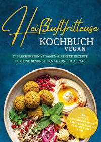 Heißluftfritteuse Kochbuch VEGAN: Die leckersten veganen Airfryer Rezepte für eine gesunde Ernährung im Alltag - inkl. 30-Tage-Ernährungsplan, Saisonkalender, Desserts, Dips uvm. - Annika Seidel - ebook