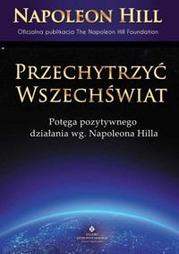 Przechytrzyć Wszechświat. Potęga pozytywnego.... - Hill Napoleon - książka
