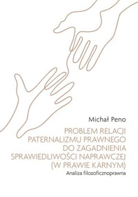 Problem relacji paternalizmu prawnego do zagadnienia sprawiedliwości naprawczej (w prawie karnym) - Michał Peno - książka