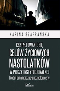 Kształtowanie się celów życiowych nastolatków w pieczy instytucjonalnej - Szafrańska Karina - książka