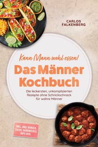 Kann Mann wohl essen! - Das Männer Kochbuch: Die leckersten, unkomplizierten Rezepte ohne Schnickschnack für wahre Männer – inkl. BBQ, Burger, Tacos, Sandwiches, Dips uvm. - Carlos Falkenberg - ebook