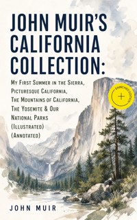 JOHN MUIR'S CALIFORNIA COLLECTION: My First Summer in the Sierra, Picturesque California, The Mountains of California, The Yosemite & Our National Parks (Illustrated) (Annotated) - John Muir - ebook