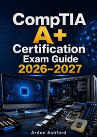 CompTIA A+ Certification Exam Guide 2026–2027 - Arden Ashford - ebook