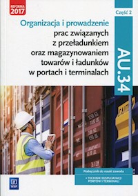 Organizacja i prowadzenie prac związanych z przeładunkiem oraz magazynowaniem towarów i ładunków w portach i terminalach AU.34 Podręcznik Część 2 - Śliżewska Joanna, Stromecka Anna, Stochaj Justyna, Zielińska Aleksandra - książka