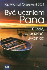 Być uczniem Pana. Głosić, uzdrawiać, uwalniać - ks. Michał Olszewski SCJ - książka