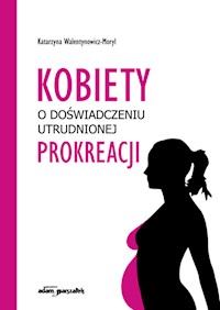 Kobiety w doświadczeniu utrudnionej prokreacji - Walentynowicz-Moryl Katarzyna - książka