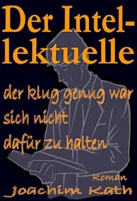 Der Intellektuelle, der klug genug war, sich nicht dafür zu halten - Joachim Kath - ebook