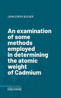 An examination of some methods employed in determining the atomic weight of Cadmium - Bucher - ebook