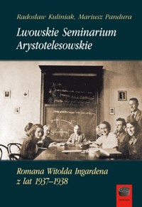 Lwowskie Seminarium Arystotelesowskie Romana Witolda Ingardena z lat 1937–1938 - Radosław Kuliniak, Mariusz Pandura - ebook + książka
