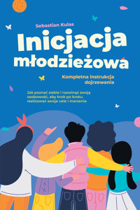 Inicjacja młodzieżowa - Kompletna instrukcja dojrzewania: Jak poznać siebie i rozwinąć swoją osobowość, aby krok po kroku realizować swoje cele i marzenia - Sebastian Kulas - ebook