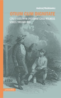 Otium cum dignitate, czyli o godziwym spędzaniu czasu wolnego. Szkice z historii idei - Andrzej Waśkiewicz - ebook + książka