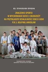Znaczenie sportu w wychowaniu dzieci i młodzieży na przykładzie działalności sekcji judo P.K.S. Kolping Jarosław - Dyndał Stanisław - książka