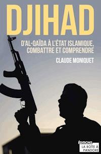 Djihad : D'Al-Qaida à l'État Islamique, combattre et comprendre - Claude Moniquet - ebook