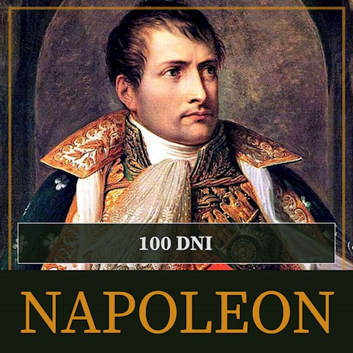 Okładka książki Sto dni Napoleona. Od ucieczki z Elby do bitwy pod Waterloo