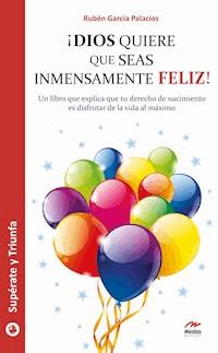 ¡Dios quiere que seas inmensamente feliz! - Rubén García Palacios - ebook