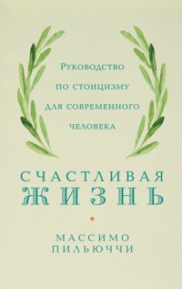 Счастливая жизнь: Руководство по стоицизму для современного человека - Массимо Пильюччи - ebook