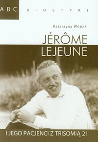 ABC Bioetyki Jerome Lejeune i jego pacjenci z trisomią 21 - Katarzyna Wójcik - książka