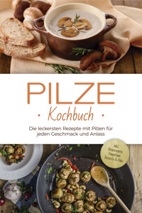 Pilze Kochbuch: Die leckersten Rezepte mit Pilzen für jeden Geschmack und Anlass - inkl. Brotrezepten, Fingerfood, Desserts & Dips - Sabine Kerstens - ebook