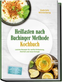 Heilfasten nach Buchinger Methode Kochbuch: Leichte Rezepte für sanfte Entlastung, Klarheit und neue Energie – inkl. 30-Tage-Ernährungsplan, Gemüsebrühen, Säfte, Kräutertees & Rosinenwasser, Aufbaukost - Gabriele Winterberg - ebook