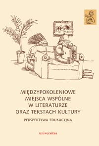 Międzypokoleniowe miejsca wspólne w literaturze oraz tekstach kultury – perspektywa edukacyjna - Anna Janus-Sitarz, Karolina Kwak (red.) - ebook