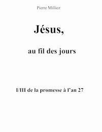Jésus, au fil des jours, I/III de la promesse à l'an 27 - Pierre Milliez - ebook