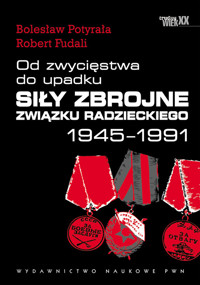 Od zwycięstwa do upadku Siły zbrojne Związku Radzieckiego 1945 - 1991 - Potyrała Bolesław, Fudali Robert - książka