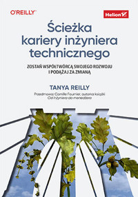 Ścieżka kariery inżyniera technicznego. Zostań współtwórcą swojego rozwoju i podążaj za zmianą - Tanya Reilly - książka