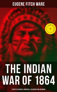 The Indian War of 1864: Events in Kansas, Nebraska, Colorado and Wyoming - Eugene Fitch Ware - ebook