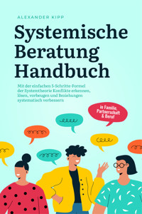 Systemische Beratung Handbuch: Mit der einfachen 5-Schritte-Formel der Systemtheorie Konflikte erkennen, lösen, vorbeugen und Beziehungen systematisch verbessern - in Familie, Partnerschaft & Beruf - Alexander Kipp - ebook