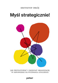 Myśl strategicznie! Jak przygotować i zmieniać organizację w odpowiedzi na wyzwania otoczenia - Krzysztof Obłój - książka