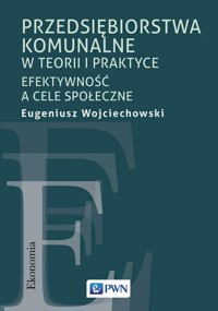 Przedsiębiorstwa komunalne w teorii i praktyce - Eugeniusz Wojciechowski - książka