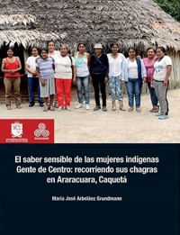 El saber sensible de las mujeres indígenas Gente de Centro: recorriendo sus chagras en Araracuara, Caquetá - María José Arbeláez Grundmann - ebook
