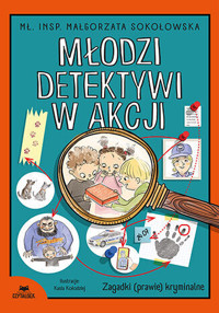 Młodzi detektywi w akcji. Zagadki (prawie) kryminalne - mł. insp. Małgorzata Sokołowska - książka