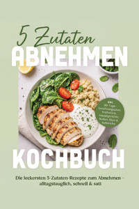 5 Zutaten Abnehmen Kochbuch: Die leckersten 5-Zutaten-Rezepte zum Abnehmen – alltagstauglich, schnell & satt – inkl. 30-Tage-Ernährungsplan, Frühstück, Hauptgerichte, Soßen, Dips & Aufstriche - Tabea Schäfer - ebook