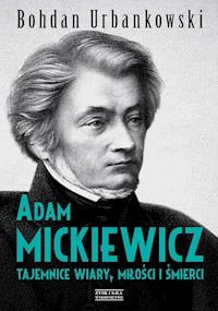 Adam Mickiewicz. Tajemnice wiary, miłości i śmierci - Bohdan Urbankowski - ebook