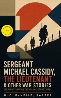 Sergeant Michael Cassidy, The Lieutenant & Other War Stories (67 Short Stories in One Volume) (Annotated) - H. C. McNeile - ebook