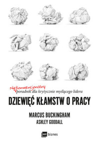 Dziewięć kłamstw o pracy. Niekonwencjonalny poradnik dla krytycznie myślącego lidera - Marcus Buckingham, Ashley Goodall - książka