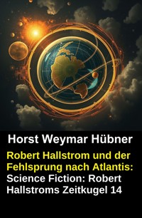 Robert Hallstrom und der Fehlsprung nach Atlantis: Science Fiction: Robert Hallstroms Zeitkugel 14 - Horst Weymar Hübner - ebook