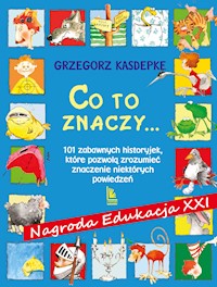 CO TO ZNACZY... 101 zabawnych historyjek, które pozwolą zrozumieć znaczenie niektórych powiedzeń - Grzegorz Kasdepke - ebook + książka